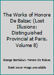 Hardcover The Works of Honore De Balzac (Lost Illusions; Distinguished Provincial at Paris, Volume 8) Book