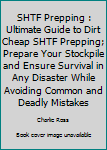 SHTF Prepping: Ultimate Guide to Dirt Cheap SHTF Prepping; Prepare Your Stockpile and Ensure Survival in Any Disaster While Avoiding Common and Deadly Mistakes