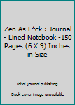 Zen As F*ck : Journal - Lined Notebook -150 Pages (6 X 9) Inches in Size