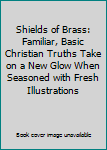 Hardcover Shields of Brass: Familiar, Basic Christian Truths Take on a New Glow When Seasoned with Fresh Illustrations Book