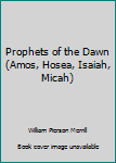 Hardcover Prophets of the Dawn (Amos, Hosea, Isaiah, Micah) Book