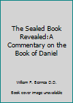 Paperback The Sealed Book Revealed:A Commentary on the Book of Daniel Book