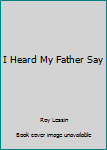 I Heard My Father Say
