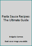 Paperback Pasta Sauce Recipes: The Ultimate Guide Book