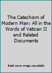 The Catechism of Modern Man: All in the Words of Vatican II and Related Documents