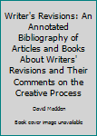 Hardcover Writer's Revisions: An Annotated Bibliography of Articles and Books About Writers' Revisions and Their Comments on the Creative Process Book