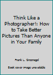 Paperback Think Like a Photographer!: How to Take Better Pictures Than Anyone in Your Family Book