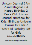 Unicorn Journal I Am 2 and Magical! : A Happy Birthday 2 Years Old Unicorn Journal Notebook for Kids, Birthday Unicorn Journal for Girls 2 Year Old Birthday Gift for Girls