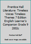 PRENTICE HALL LITERATURE:TIMELESS VOICES TIMELESS THEMES 7 EDITION ENGLISH LEARNER'S COMPANION GRADE 9 2002C