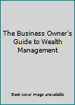 Paperback The Business Owner's Guide to Wealth Management Book