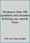 Hardcover Dinosaurs Over 100 questions and answers to things you want to know Book