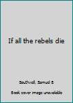 Unknown Binding If all the rebels die Book