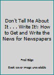 Unknown Binding Don't Tell Me About It . . . Write It!: How to Get and Write the News for Newspapers Book