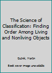 Hardcover The Science of Classification: Finding Order Among Living and Nonliving Objects Book