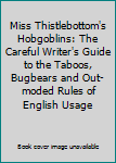 Hardcover Miss Thistlebottom's Hobgoblins: The Careful Writer's Guide to the Taboos, Bugbears and Out-moded Rules of English Usage Book