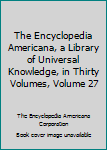 Hardcover The Encyclopedia Americana, a Library of Universal Knowledge, in Thirty Volumes, Volume 27 Book