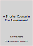 A Shorter Course in Civil Government
