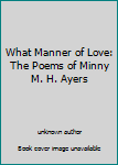 What Manner of Love: The Poems of Minny M. H. Ayers