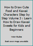 Paperback How to Draw Cute Food and Kawaii Characters Step by Step Volume 3 : Learn How to Draw Kawaii Sweets for Kids and Beginners Book