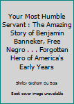 Hardcover Your Most Humble Servant : The Amazing Story of Benjamin Banneker, Free Negro . . . Forgotten Hero of America's Early Years Book