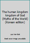 Unknown Binding The human kingdom kingdom of God (Myths of the World) (Korean edition) [Korean] Book