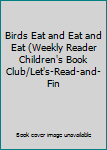 Unknown Binding Birds Eat and Eat and Eat (Weekly Reader Children's Book Club/Let's-Read-and-Fin Book
