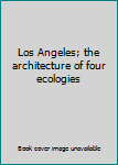 Unknown Binding Los Angeles; the architecture of four ecologies Book