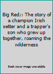 Hardcover Big Red;: The story of a champion Irish setter and a trapper's son who grew up together, roaming the wilderness Book