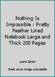 Nothing Is Impossible : Pretty Feather Lined Notebook Large and Thick 200 Pages