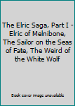 The Elric Saga, Part I - Elric of Melnibone, The Sailor on the Seas of Fate, The Weird of the White Wolf