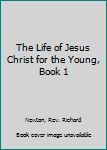 Hardcover The Life of Jesus Christ for the Young, Book 1 Book