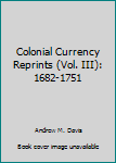 Hardcover Colonial Currency Reprints (Vol. III): 1682-1751 Book