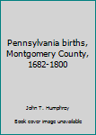 Unknown Binding Pennsylvania births, Montgomery County, 1682-1800 Book