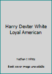 Hardcover Harry Dexter White Loyal American Book