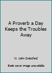 Unknown Binding A Proverb a Day Keeps the Troubles Away Book