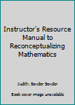 Instructor's Resource Manual to Reconceptualizing Mathematics