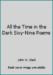 Hardcover All the Time in the Dark Sixy-Nine Poems Book