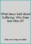 Misc. What Jesus Said about Suffering: Why Does God Allow It? Book
