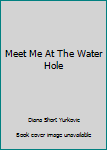 Paperback Meet Me At The Water Hole Book