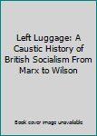 Hardcover Left Luggage: A Caustic History of British Socialism From Marx to Wilson Book