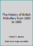 Hardcover The History of British Midwifery from 1650 to 1800 Book