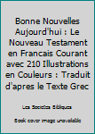 Bonne Nouvelles Aujourd'hui : Le Nouveau Testament en Francais Courant avec 210 Illustrations en Couleurs : Traduit d'apres le Texte Grec