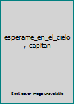 Paperback esperame_en_el_cielo,_capitan [Spanish] Book