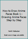 How To Draw Anime Faces Book 1: Drawing Anime Faces Step By Step: Volume 1
