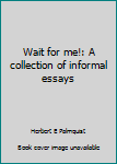 Hardcover Wait for me!: A collection of informal essays Book