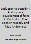 Hardcover Induction to tragedy;: A study in a development of form in Gorboduc, The Spanish tragedy and Titus Andronicus Book