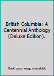 Hardcover British Columbia: A Centennial Anthology (Deluxe Edition). Book