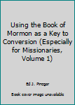 Pamphlet Using the Book of Mormon as a Key to Conversion (Especially for Missionaries, Volume 1) Book