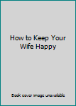 Paperback How to Keep Your Wife Happy Book