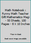 Math Notebook : Funny Math Teacher Gift Mathematics Magi - 50 Sheets, 100 Pages - 8 X 10 Inches